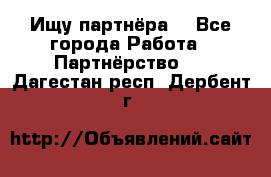 Ищу партнёра  - Все города Работа » Партнёрство   . Дагестан респ.,Дербент г.